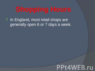 In England, most retail shops are generally open 6 or 7 days a week. In England,