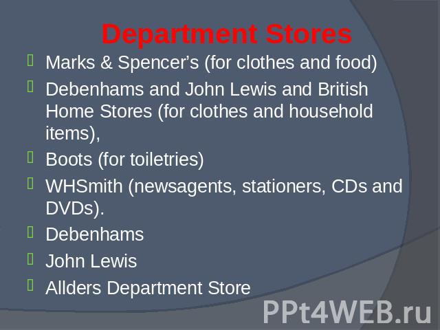 Marks & Spencer’s (for clothes and food) Marks & Spencer’s (for clothes and food) Debenhams and John Lewis and British Home Stores (for clothes and household items), Boots (for toiletries) WHSmith (newsagents, stationers, CDs and DVDs). Debe…