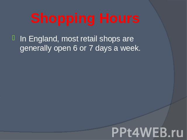 In England, most retail shops are generally open 6 or 7 days a week. In England, most retail shops are generally open 6 or 7 days a week.