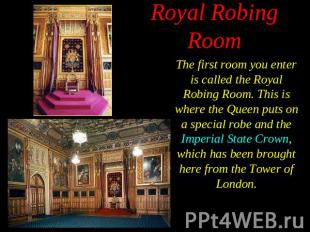 The first room you enter is called the Royal Robing Room. This is where the Quee