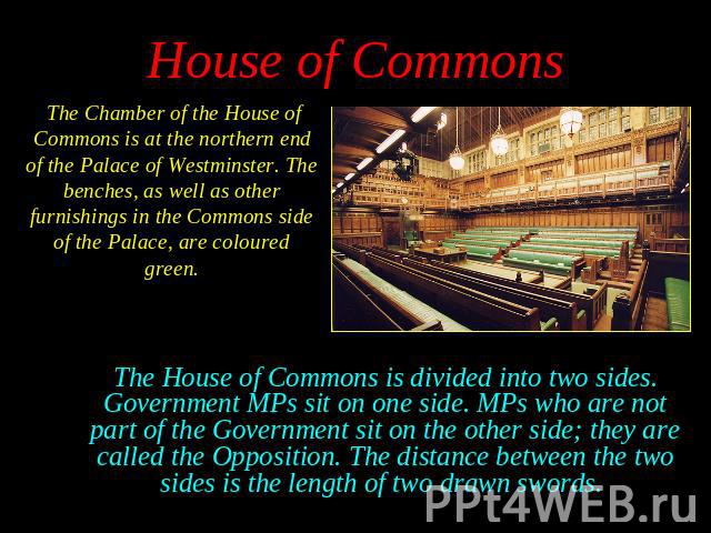 The Chamber of the House of Commons is at the northern end of the Palace of Westminster. The benches, as well as other furnishings in the Commons side of the Palace, are coloured green. The Chamber of the House of Commons is at the northern end of t…