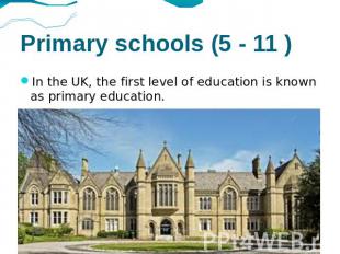 Primary schools (5 - 11 ) In the UK, the first level of education is known as pr
