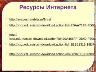 Ресурсы Интернета http://images.rambler.ru/$href http://fcior.edu.ru/start-downl