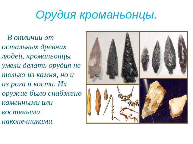 Орудия кроманьонцы. В отличии от остальных древних людей, кроманьонцы умели делать орудия не только из камня, но и из рога и кости. Их оружие было снабжено каменными или костяными наконечниками.
