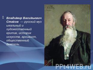 Владимир Васильевич Стасов  — русский музыкальный и художественный критик, истор