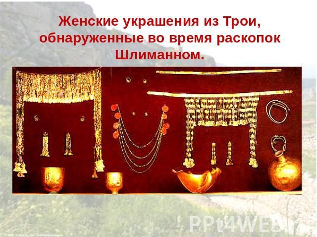 Женские украшения из Трои, обнаруженные во время раскопок Шлиманном.