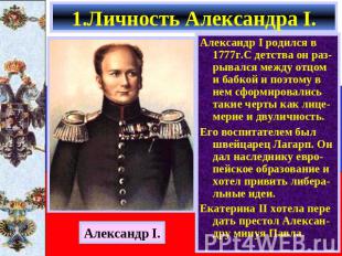 1.Личность Александра I. Александр I родился в 1777г.С детства он раз- рывался м