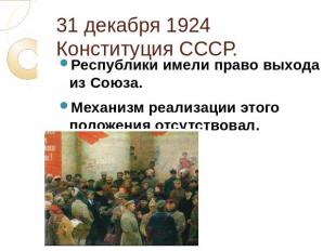 31 декабря 1924 Конституция СССР. Республики имели право выхода из Союза. Механи