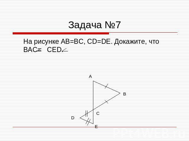Задача №7 На рисунке AB=BC, CD=DE. Докажите, что BAC= CED.