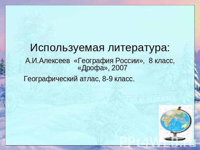 Используемая литература: А.И.Алексеев «География России», 8 класс, «Дрофа», 2007 Географический атлас, 8-9 класс.