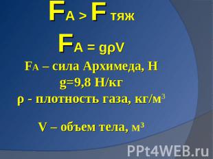 FA > F тяжFA = gρVFA – сила Архимеда, Нg=9,8 H/кгρ - плотность газа, кг/м3V – об