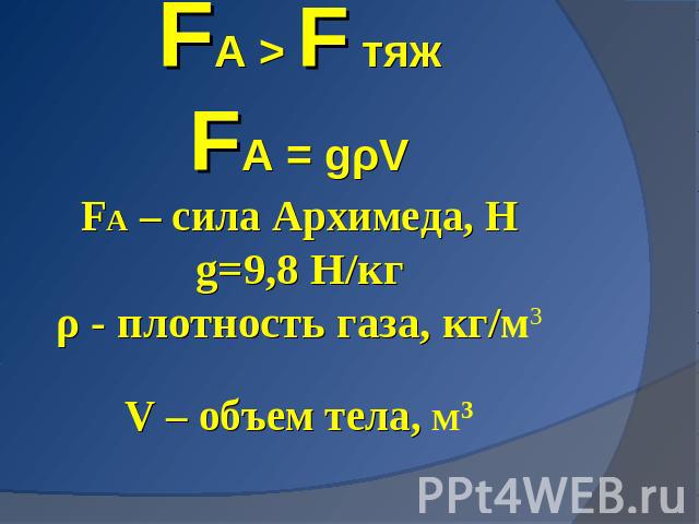 FA > F тяжFA = gρVFA – сила Архимеда, Нg=9,8 H/кгρ - плотность газа, кг/м3V – объем тела, М3