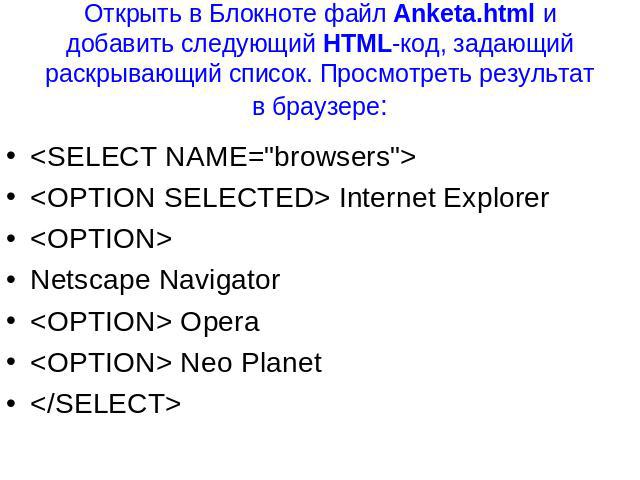 <SELECT NAME="browsers"> <SELECT NAME="browsers"> <OPTION SELECTED> Internet Explorer <OPTION> Netscape Navigator <OPTION> Opera <OPTION> Neo Planet </SELECT>