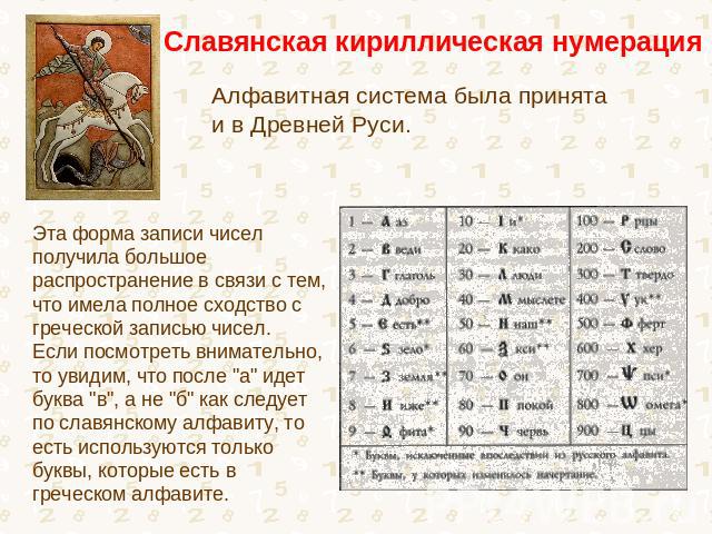 Славянская кириллическая нумерация Алфавитная система была принята и в Древней Руси. Эта форма записи чисел получила большое распространение в связи с тем, что имела полное сходство с греческой записью чисел. Если посмотреть внимательно, то увидим, …