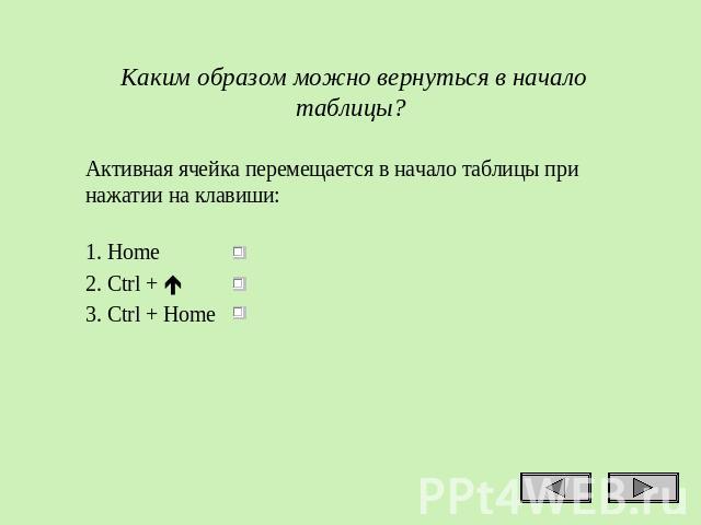Каким образом можно вернуться в начало таблицы? Активная ячейка перемещается в начало таблицы при нажатии на клавиши: 1. Home 2. Ctrl + 3. Ctrl + Ноmе