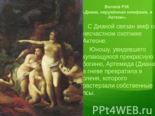 Волков Р.М. «Диана, окружённая нимфами, и Актеон». С Дианой связан миф о несчаст