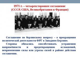 1971 г. – четырехстороннее соглашение (СССР, США, Великобритания и Франция) Согл