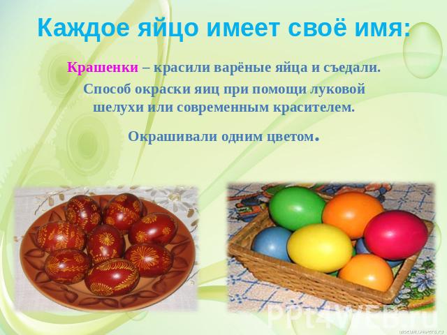 Каждое яйцо имеет своё имя: Крашенки – красили варёные яйца и съедали. Способ окраски яиц при помощи луковой шелухи или современным красителем. Окрашивали одним цветом.