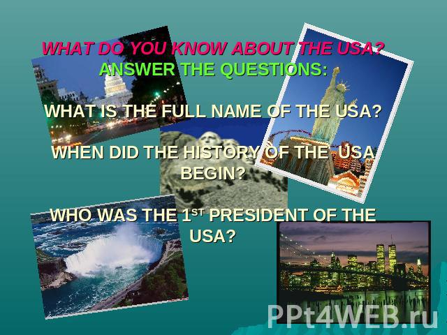 WHAT DO YOU KNOW ABOUT THE USA?ANSWER THE QUESTIONS:WHAT IS THE FULL NAME OF THE USA?WHEN DID THE HISTORY OF THE USA BEGIN?WHO WAS THE 1ST PRESIDENT OF THE USA?