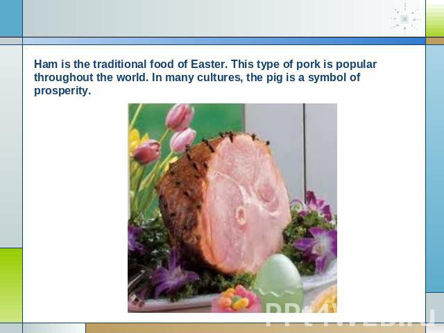 Ham is the traditional food of Easter. This type of pork is popular throughout the world. In many cultures, the pig is a symbol of prosperity.