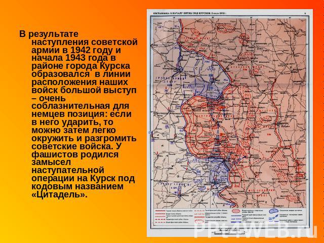 В результате наступления советской армии в 1942 году и начала 1943 года в районе города Курска образовался в линии расположения наших войск большой выступ – очень соблазнительная для немцев позиция: если в него ударить, то можно затем легко окружить…
