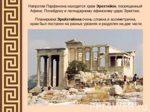 Напротив Парфенона находится храм Эрехтейон, посвященный Афине, Посейдону и леге