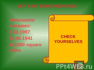 LET` S DO SOME EXERCISES Напишите словами: 9.02.1997 22.06.1941 121600 square mi