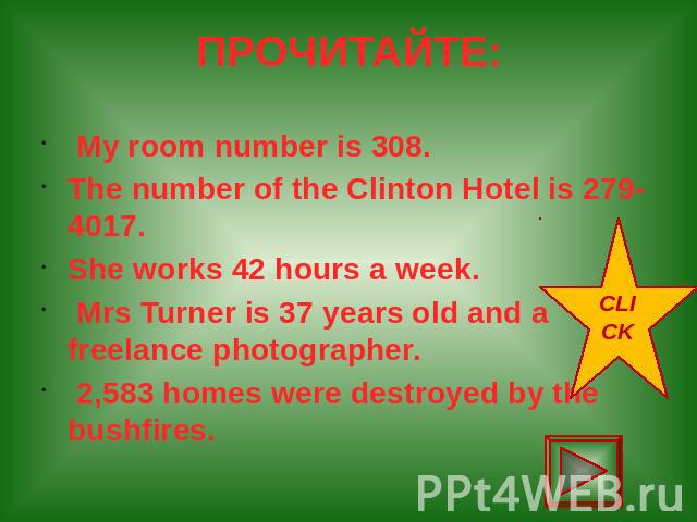 ПРОЧИТАЙТЕ: My room number is 308. The number of the Clinton Hotel is 279-4017. She works 42 hours a week. Mrs Turner is 37 years old and a freelance photographer. 2,583 homes were destroyed by the bushfires.
