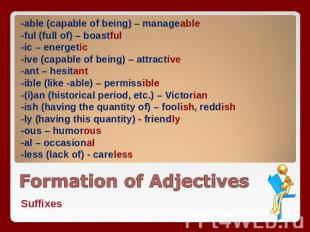 -able (capable of being) – manageable -ful (full of) – boastful -ic – energetic