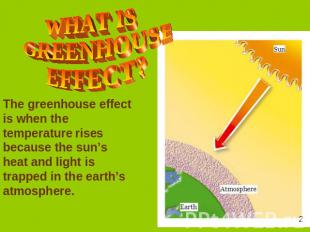 WHAT IS GREENHOUSE EFFECT? The greenhouse effect is when the temperature rises b