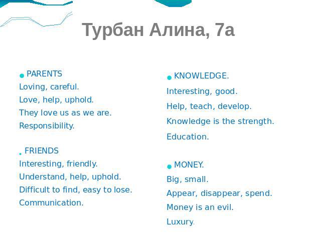 Турбан Алина, 7а PARENTS Loving, careful. Love, help, uphold. They love us as we are. Responsibility. FRIENDS Interesting, friendly. Understand, help, uphold. Difficult to find, easy to lose. Communication.