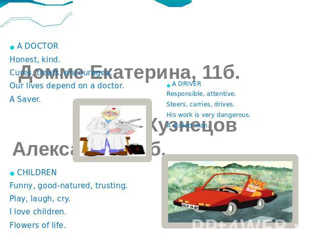 Домме Екатерина, 11б. Кузнецов Александр, 11б. A DOCTOR Honest, kind. Cures, treats, encourages. Our lives depend on a doctor. A Saver. CHILDREN Funny, good-natured, trusting. Play, laugh, cry. I love children. Flowers of life.