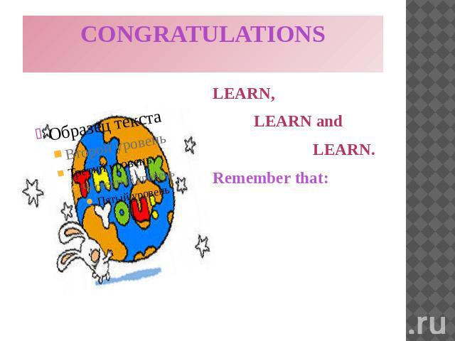 CONGRATULATIONS LEARN, LEARN and LEARN. Remember that: ‘’Money spent on the brain is never spent in vain’’