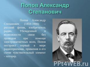Попов Александр Степанович (1859-1906) – русский физик, изобретатель радио. Убеж