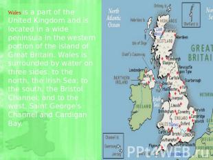 Wales is a part of the United Kingdom and is located in a wide peninsula in the
