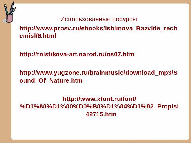 Использованные ресурсы: http://www.prosv.ru/ebooks/Ishimova_Razvitie_rechemisl/6.html http://tolstikova-art.narod.ru/os07.htm http://www.yugzone.ru/brainmusic/download_mp3/Sound_Of_Nature.htm http://www.xfont.ru/font/%D1%88%D1%80%D0%B8%D1%84%D1%82_P…