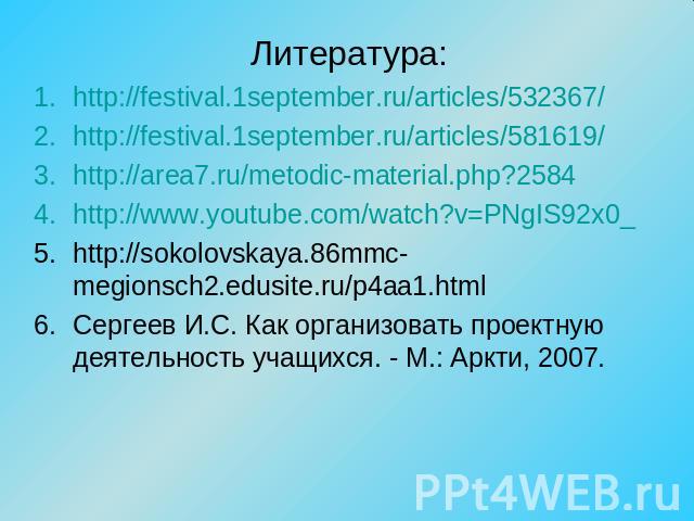 Литература: http://festival.1september.ru/articles/532367/ http://festival.1september.ru/articles/581619/ http://area7.ru/metodic-material.php?2584 http://www.youtube.com/watch?v=PNgIS92x0_ http://sokolovskaya.86mmc-megionsch2.edusite.ru/p4aa1.html …