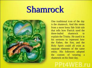 Shamrock One traditional icon of the day is the shamrock. And this stems from a