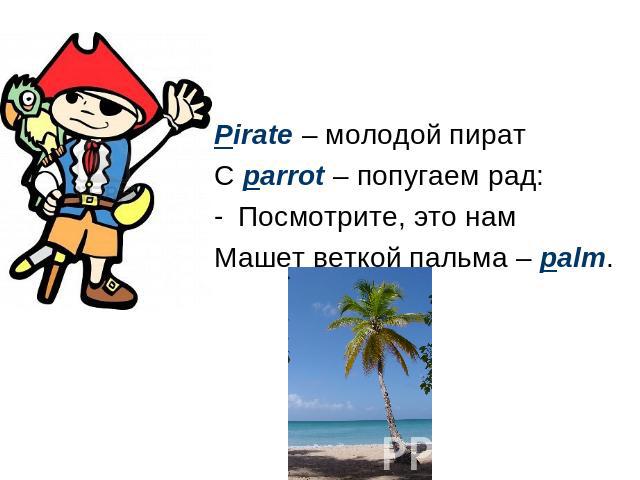 Pirate – молодой пират С parrot – попугаем рад: Посмотрите, это нам Машет веткой пальма – palm.