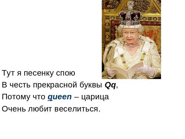 Тут я песенку спою В честь прекрасной буквы Qq, Потому что queen – царица Очень любит веселиться.