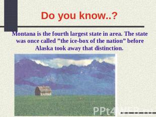 Do you know..? Montana is the fourth largest state in area. The state was once c