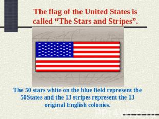 The flag of the United States is called “The Stars and Stripes”. The 50 stars wh