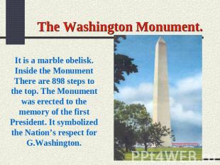 The Washington Monument. It is a marble obelisk. Inside the Monument There are 8