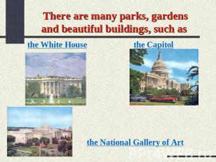 There are many parks, gardens and beautiful buildings, such as the White House t