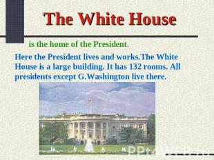 The White House is the home of the President. Here the President lives and works