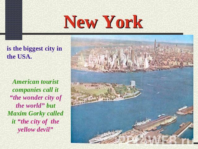 New York is the biggest city in the USA. American tourist companies call it “the wonder city of the world” but Maxim Gorky called it “the city of the yellow devil”
