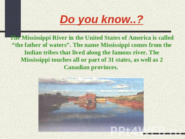 Do you know..? The Mississippi River in the United States of America is called “the father of waters”. The name Mississippi comes from the Indian tribes that lived along the famous river. The Mississippi touches all or part of 31 states, as well as …