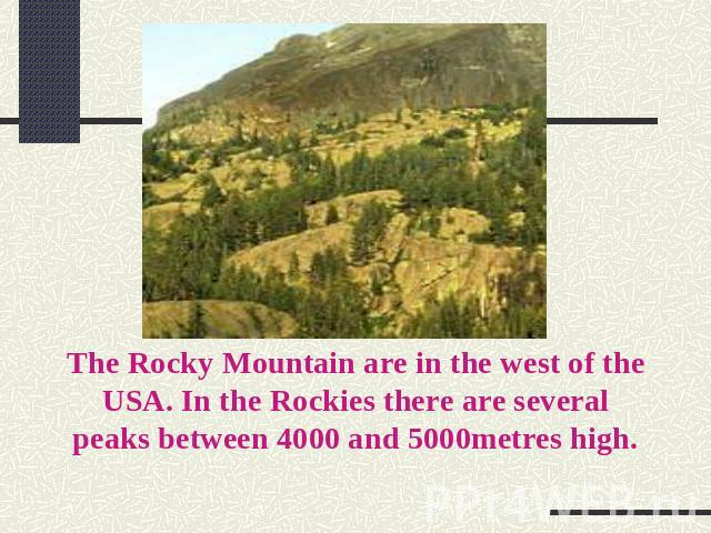 The Rocky Mountain are in the west of the USA. In the Rockies there are several peaks between 4000 and 5000metres high.
