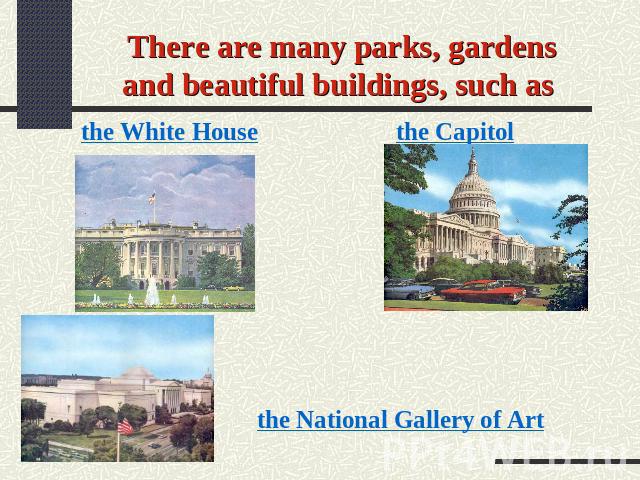 There are many parks, gardens and beautiful buildings, such as the White House the Capitol the National Gallery of Art