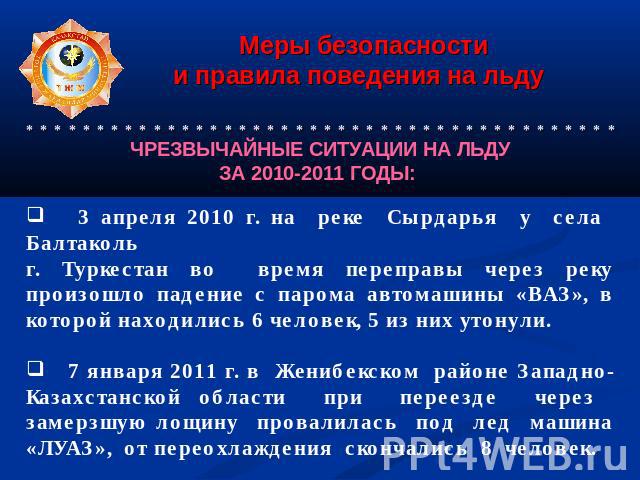 3 апреля 2010 г. на реке Сырдарья у села Балтаколь г. Туркестан во время переправы через реку произошло падение с парома автомашины «ВАЗ», в которой находились 6 человек, 5 из них утонули. 7 января 2011 г. в Женибекском районе Западно-Казахстанской …